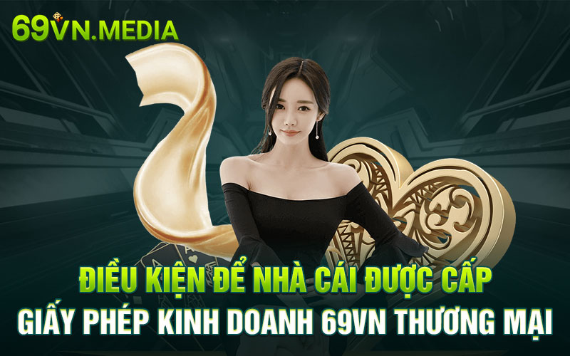 Điều kiện để nhà cái được cấp giấy phép kinh doanh 69VN thương mại