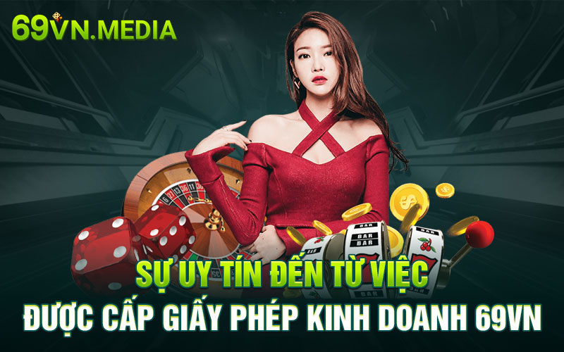 Sự uy tín đến từ việc được cấp giấy phép kinh doanh 69VN