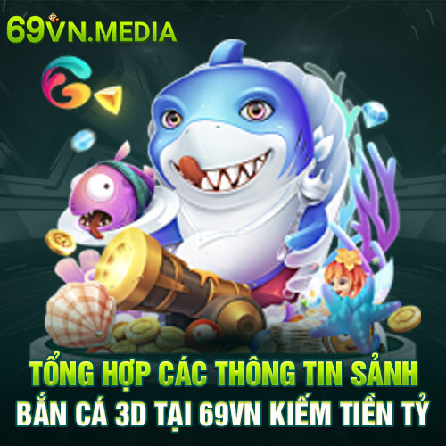 Tổng Hợp Các Thông Tin Sảnh Bắn Cá 3D Tại 69VN Kiếm Tiền Tỷ